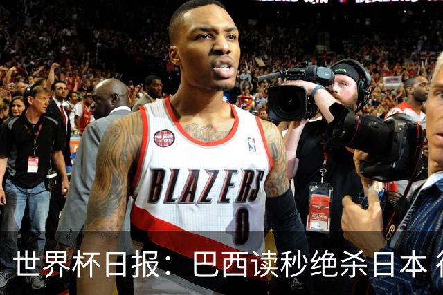 世界杯日报：巴西读秒绝杀日本 德国荷兰点球大战均出局