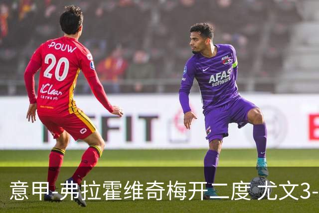 意甲-弗拉霍维奇梅开二度 尤文3-2止连平仍居前四