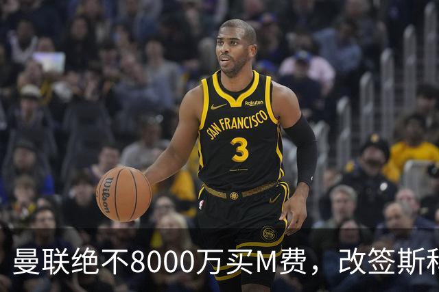 曼联绝不8000万买M费，改签斯科特理由揭秘！阿森纳率先问价被拒