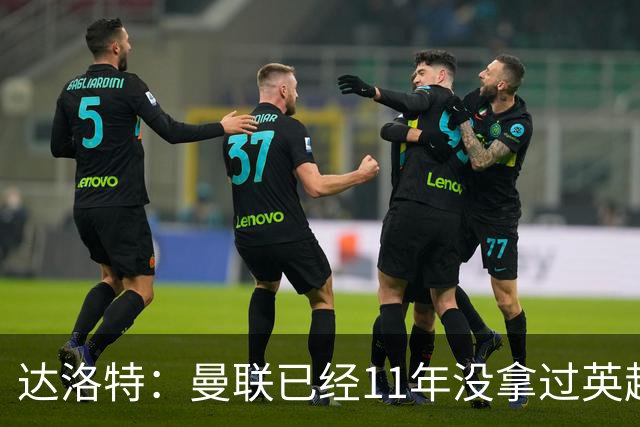 达洛特：曼联已经11年没拿过英超冠军了