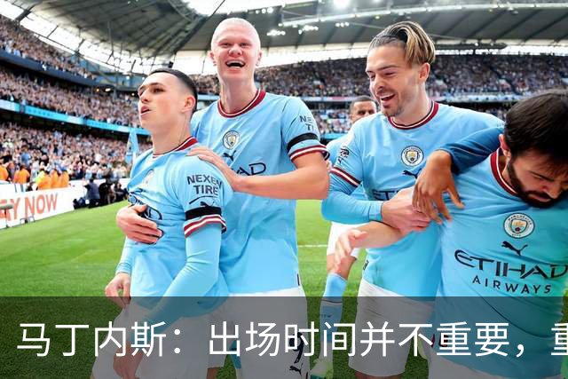 马丁内斯：出场时间并不重要，重要的是所有人都能帮助球队