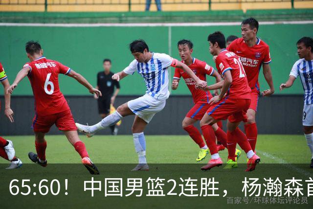 65:60！中国男篮2连胜，杨瀚森首秀7+8低迷，廖三宁爆发徐昕重伤